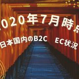 日本国内のB2C – EC状況 2020年7月時点