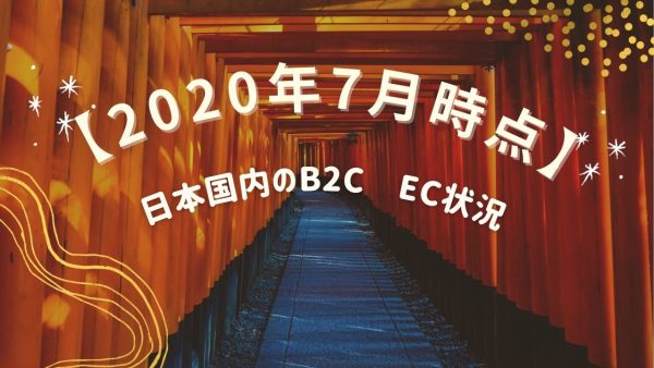 日本国内のB2C – EC状況 2020年7月時点