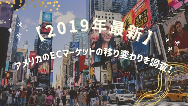 【2019年最新！】アメリカのECマーケットの移り変わりを調査！