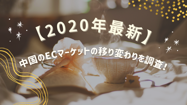 【2020年最新！】中国のECマーケットの移り変わりを調査！